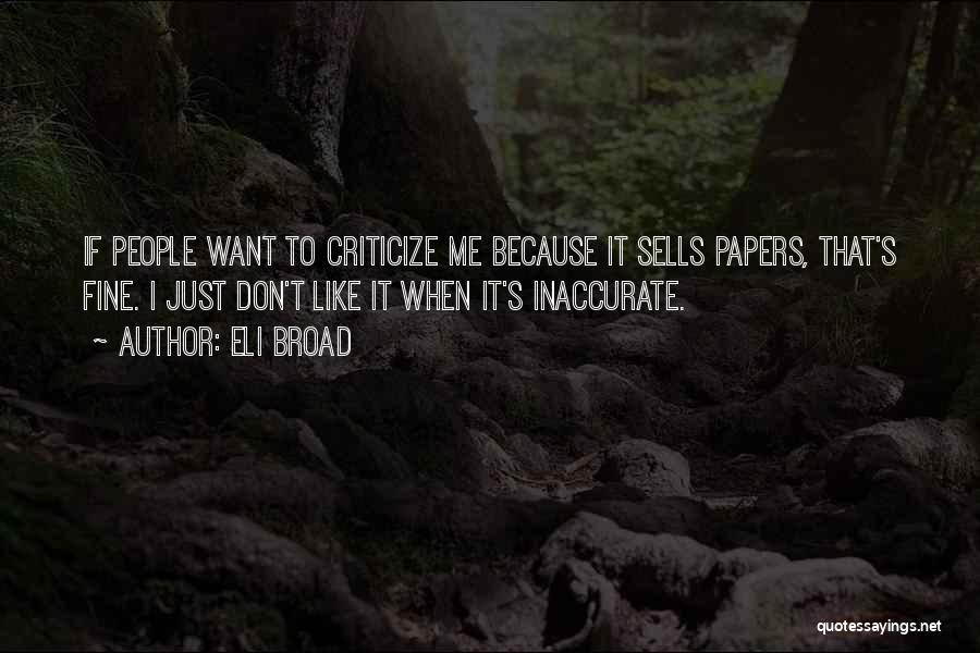 Eli Broad Quotes: If People Want To Criticize Me Because It Sells Papers, That's Fine. I Just Don't Like It When It's Inaccurate.