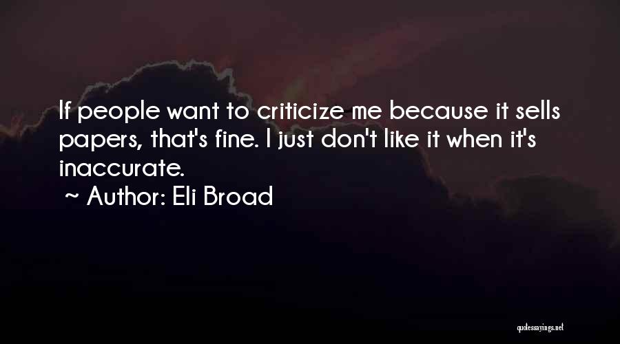 Eli Broad Quotes: If People Want To Criticize Me Because It Sells Papers, That's Fine. I Just Don't Like It When It's Inaccurate.