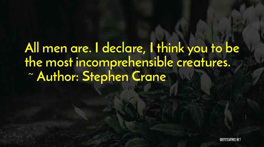 Stephen Crane Quotes: All Men Are. I Declare, I Think You To Be The Most Incomprehensible Creatures.