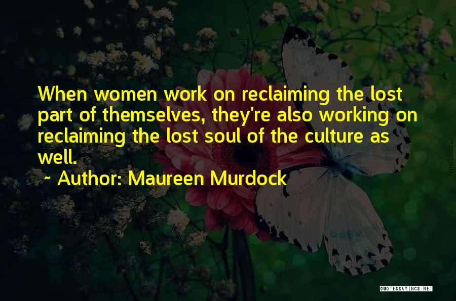 Maureen Murdock Quotes: When Women Work On Reclaiming The Lost Part Of Themselves, They're Also Working On Reclaiming The Lost Soul Of The
