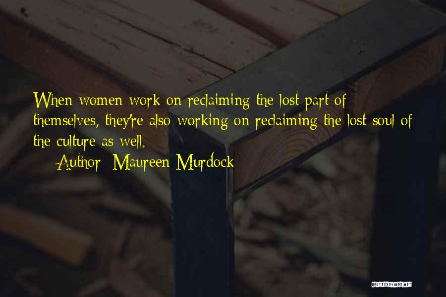 Maureen Murdock Quotes: When Women Work On Reclaiming The Lost Part Of Themselves, They're Also Working On Reclaiming The Lost Soul Of The