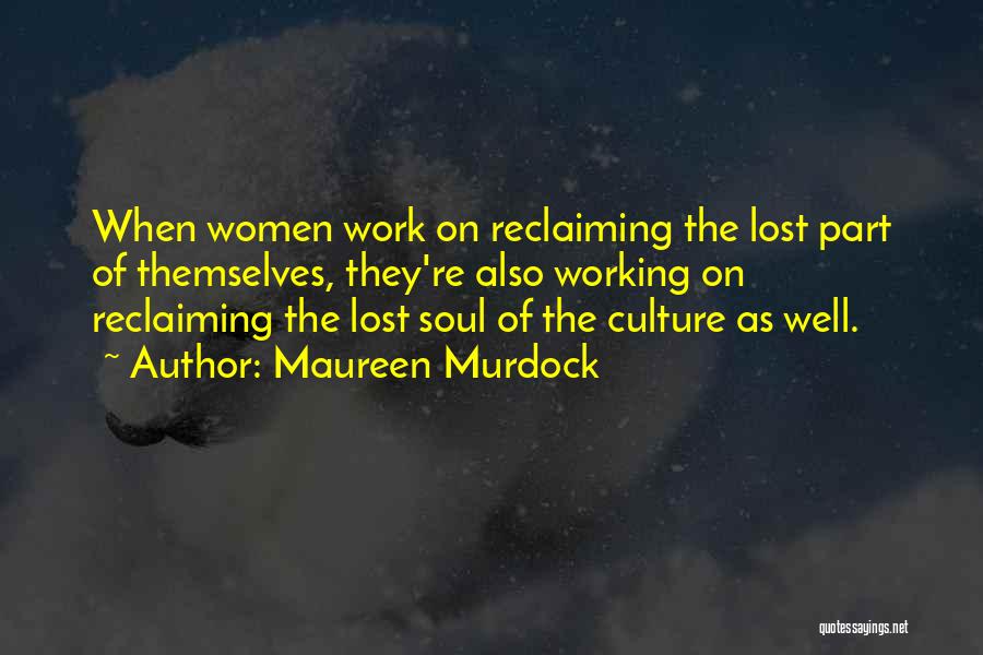 Maureen Murdock Quotes: When Women Work On Reclaiming The Lost Part Of Themselves, They're Also Working On Reclaiming The Lost Soul Of The