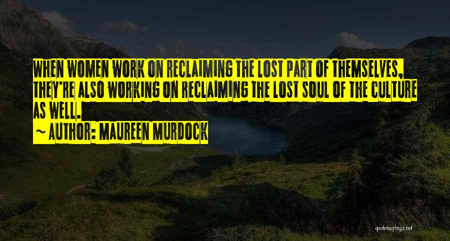 Maureen Murdock Quotes: When Women Work On Reclaiming The Lost Part Of Themselves, They're Also Working On Reclaiming The Lost Soul Of The