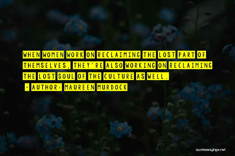 Maureen Murdock Quotes: When Women Work On Reclaiming The Lost Part Of Themselves, They're Also Working On Reclaiming The Lost Soul Of The