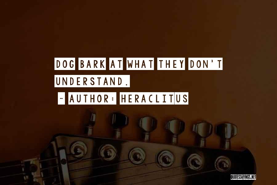 Heraclitus Quotes: Dog Bark At What They Don't Understand.