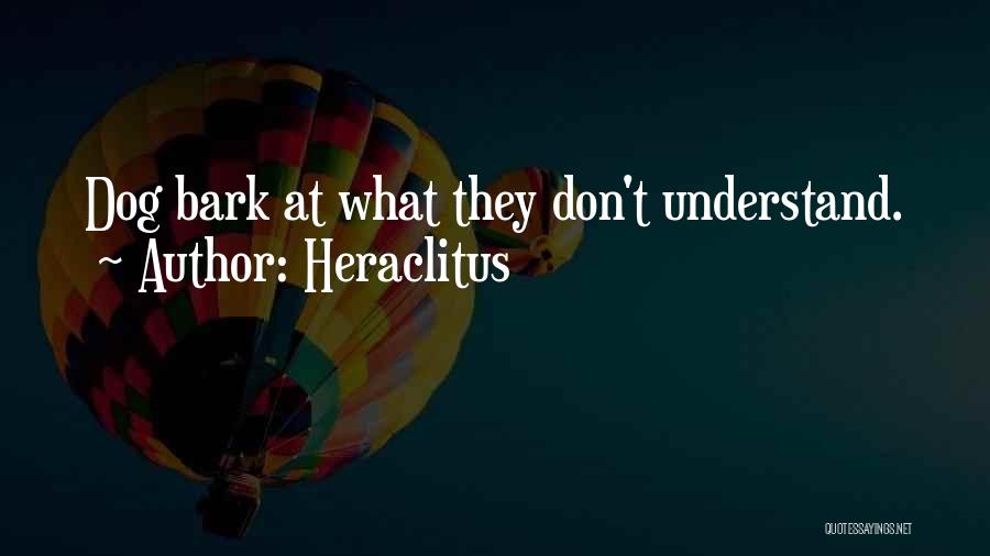 Heraclitus Quotes: Dog Bark At What They Don't Understand.