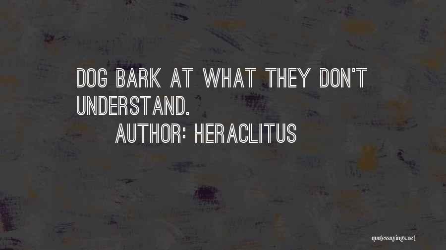 Heraclitus Quotes: Dog Bark At What They Don't Understand.