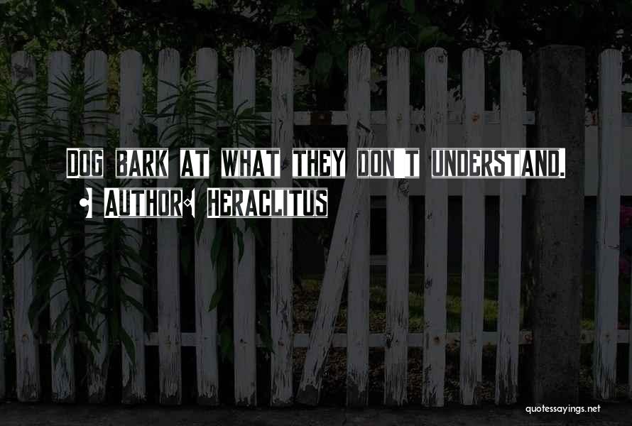Heraclitus Quotes: Dog Bark At What They Don't Understand.