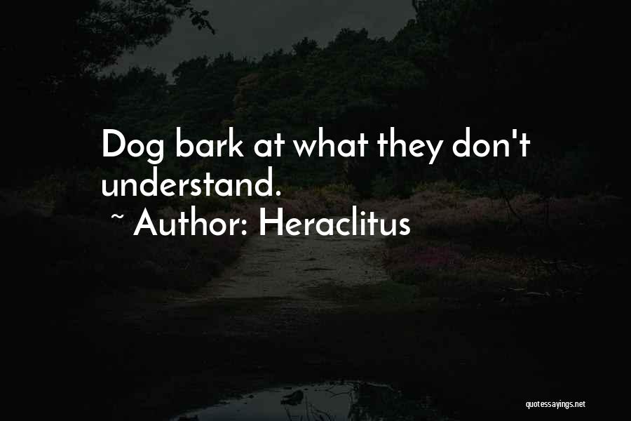 Heraclitus Quotes: Dog Bark At What They Don't Understand.