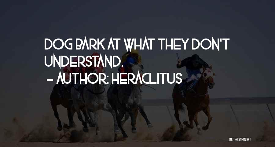 Heraclitus Quotes: Dog Bark At What They Don't Understand.