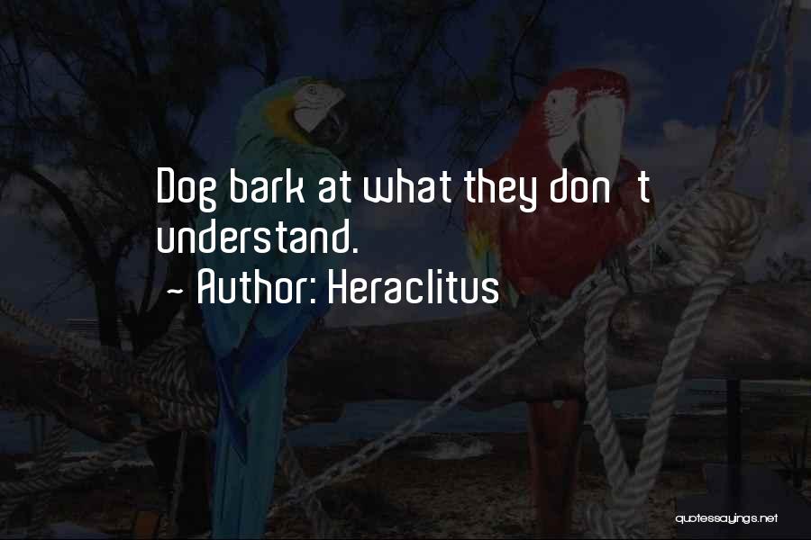 Heraclitus Quotes: Dog Bark At What They Don't Understand.