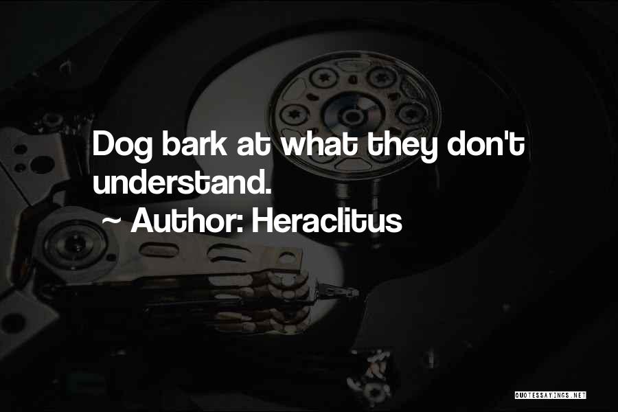 Heraclitus Quotes: Dog Bark At What They Don't Understand.