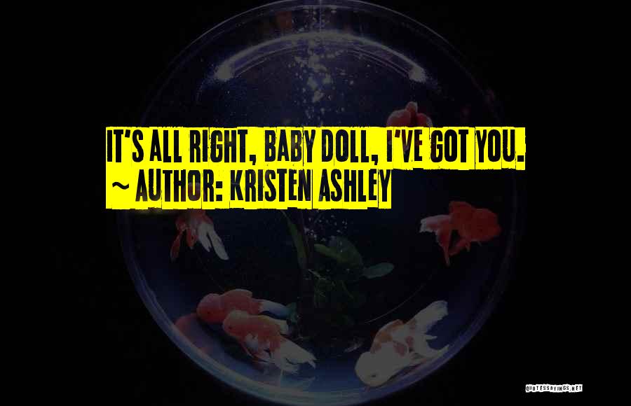 Kristen Ashley Quotes: It's All Right, Baby Doll, I've Got You.