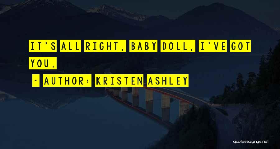 Kristen Ashley Quotes: It's All Right, Baby Doll, I've Got You.