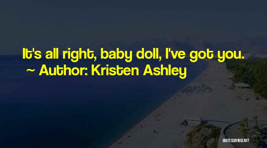 Kristen Ashley Quotes: It's All Right, Baby Doll, I've Got You.
