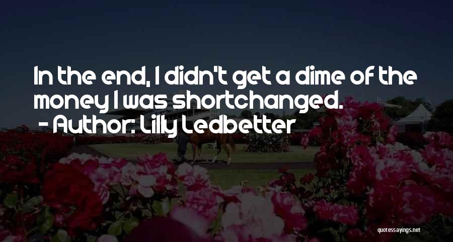 Lilly Ledbetter Quotes: In The End, I Didn't Get A Dime Of The Money I Was Shortchanged.