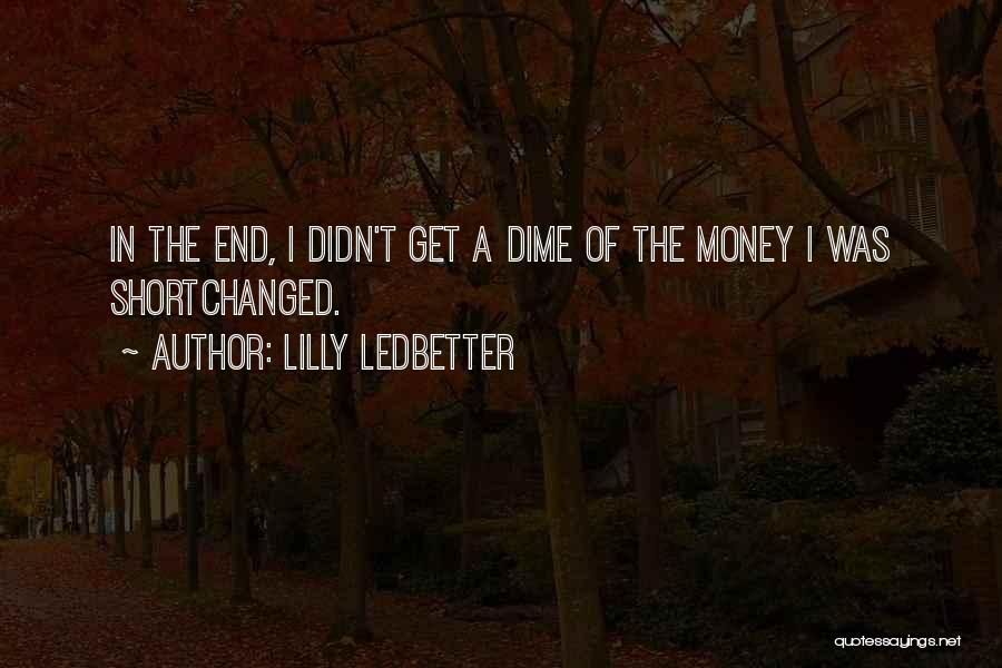 Lilly Ledbetter Quotes: In The End, I Didn't Get A Dime Of The Money I Was Shortchanged.