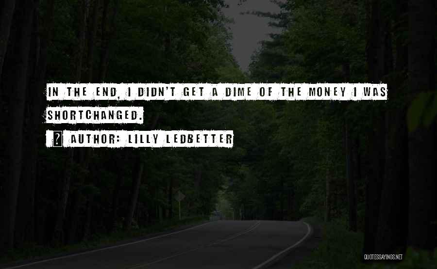 Lilly Ledbetter Quotes: In The End, I Didn't Get A Dime Of The Money I Was Shortchanged.