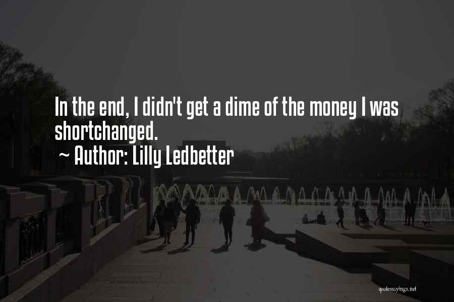 Lilly Ledbetter Quotes: In The End, I Didn't Get A Dime Of The Money I Was Shortchanged.