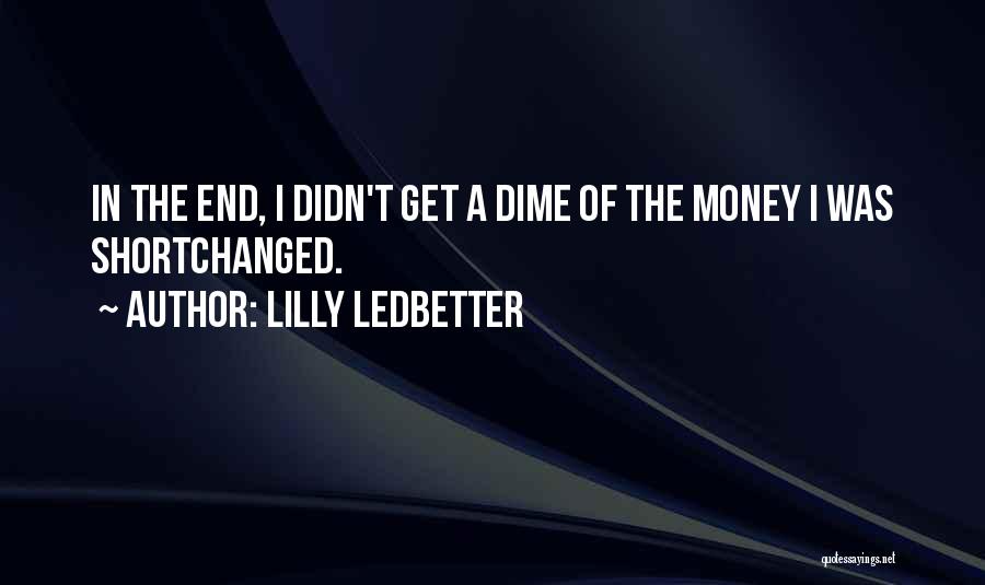 Lilly Ledbetter Quotes: In The End, I Didn't Get A Dime Of The Money I Was Shortchanged.