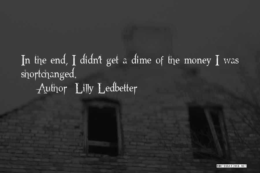 Lilly Ledbetter Quotes: In The End, I Didn't Get A Dime Of The Money I Was Shortchanged.