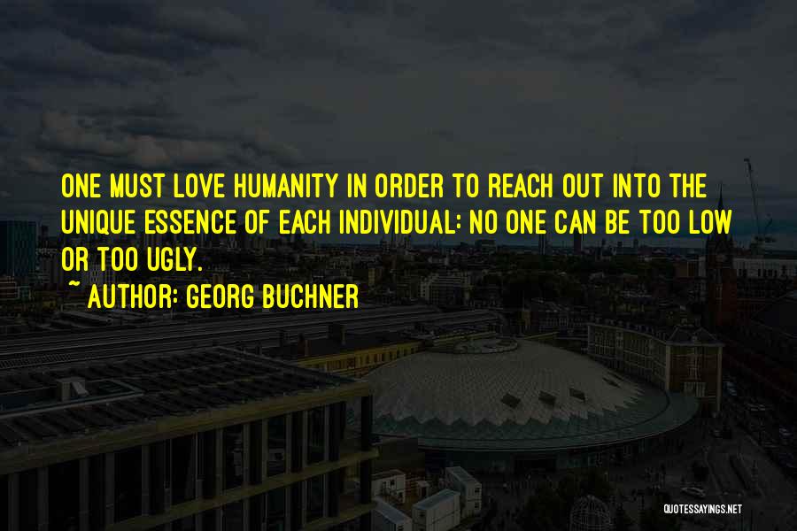 Georg Buchner Quotes: One Must Love Humanity In Order To Reach Out Into The Unique Essence Of Each Individual: No One Can Be