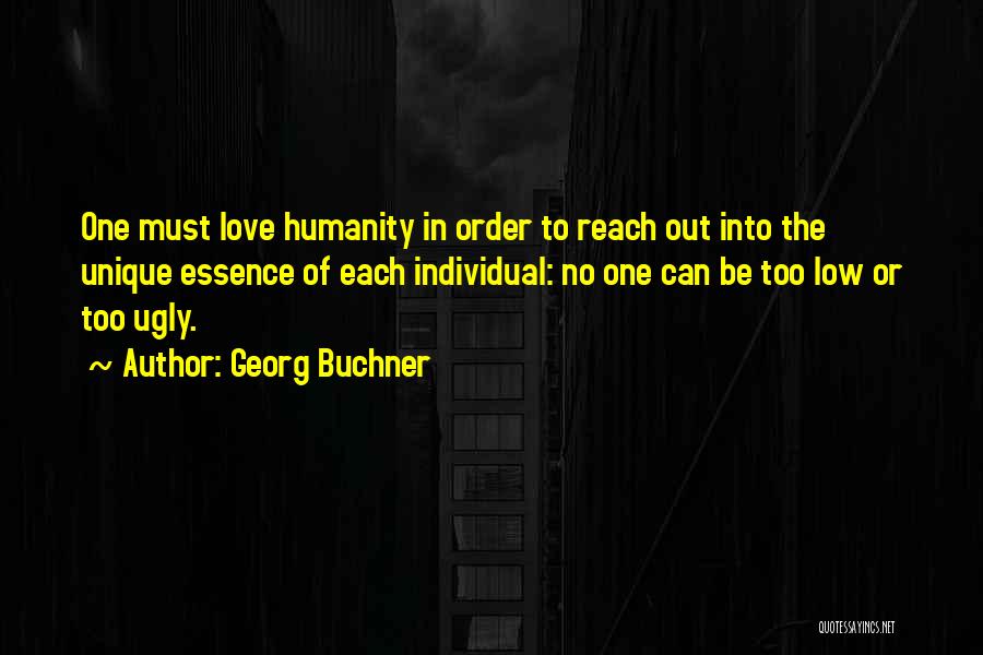 Georg Buchner Quotes: One Must Love Humanity In Order To Reach Out Into The Unique Essence Of Each Individual: No One Can Be