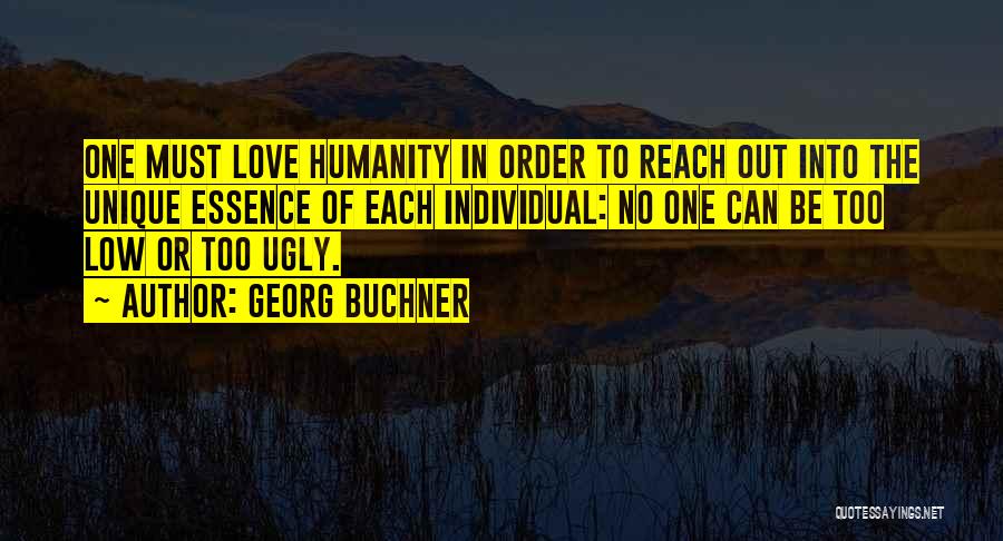 Georg Buchner Quotes: One Must Love Humanity In Order To Reach Out Into The Unique Essence Of Each Individual: No One Can Be