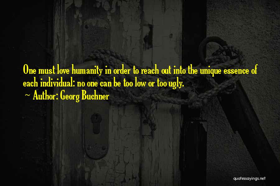 Georg Buchner Quotes: One Must Love Humanity In Order To Reach Out Into The Unique Essence Of Each Individual: No One Can Be