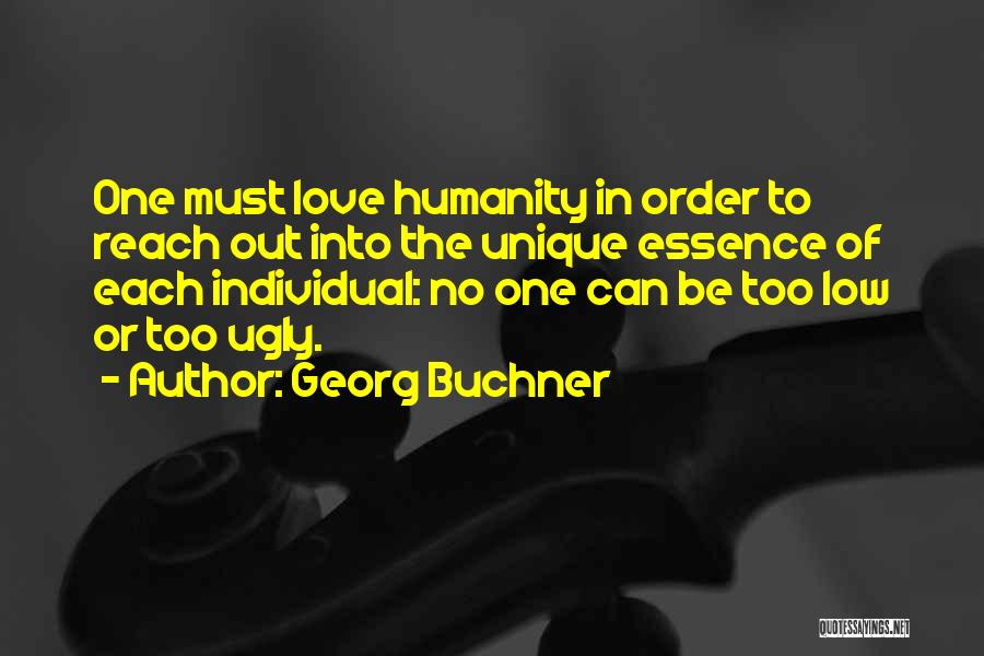 Georg Buchner Quotes: One Must Love Humanity In Order To Reach Out Into The Unique Essence Of Each Individual: No One Can Be