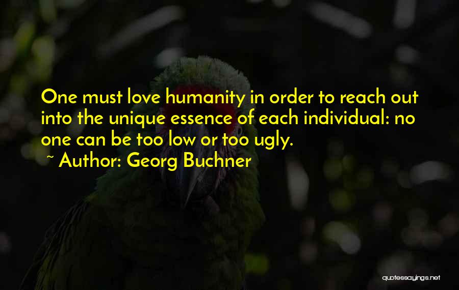 Georg Buchner Quotes: One Must Love Humanity In Order To Reach Out Into The Unique Essence Of Each Individual: No One Can Be