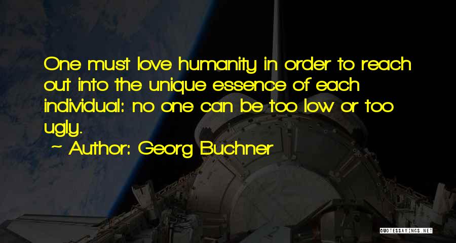 Georg Buchner Quotes: One Must Love Humanity In Order To Reach Out Into The Unique Essence Of Each Individual: No One Can Be