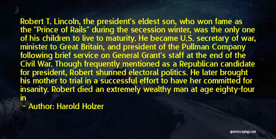 Harold Holzer Quotes: Robert T. Lincoln, The President's Eldest Son, Who Won Fame As The Prince Of Rails During The Secession Winter, Was