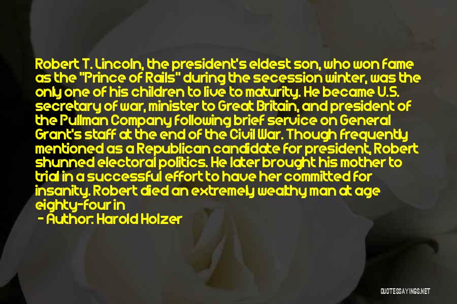 Harold Holzer Quotes: Robert T. Lincoln, The President's Eldest Son, Who Won Fame As The Prince Of Rails During The Secession Winter, Was