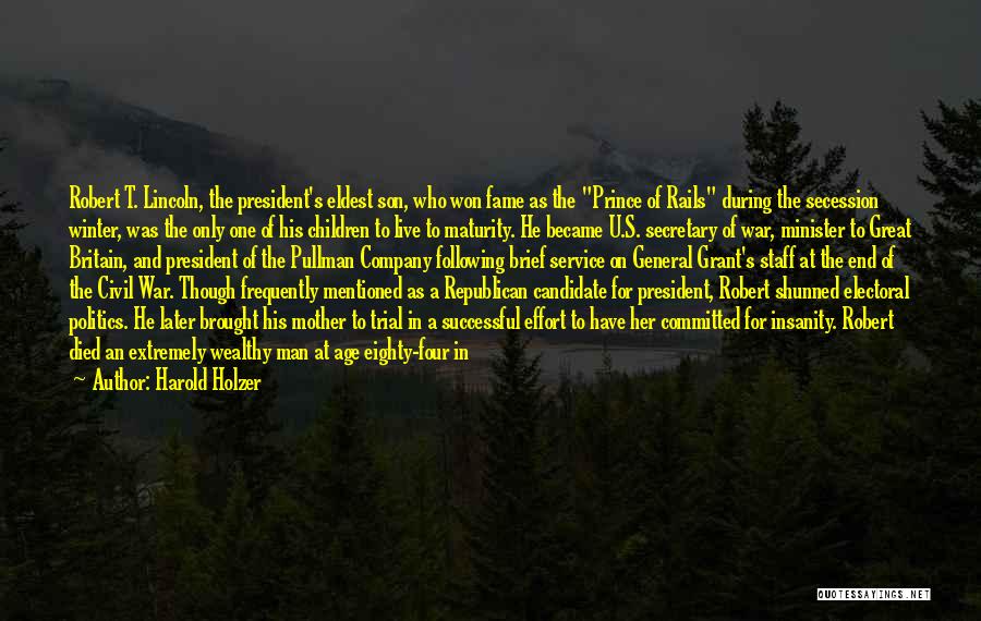 Harold Holzer Quotes: Robert T. Lincoln, The President's Eldest Son, Who Won Fame As The Prince Of Rails During The Secession Winter, Was