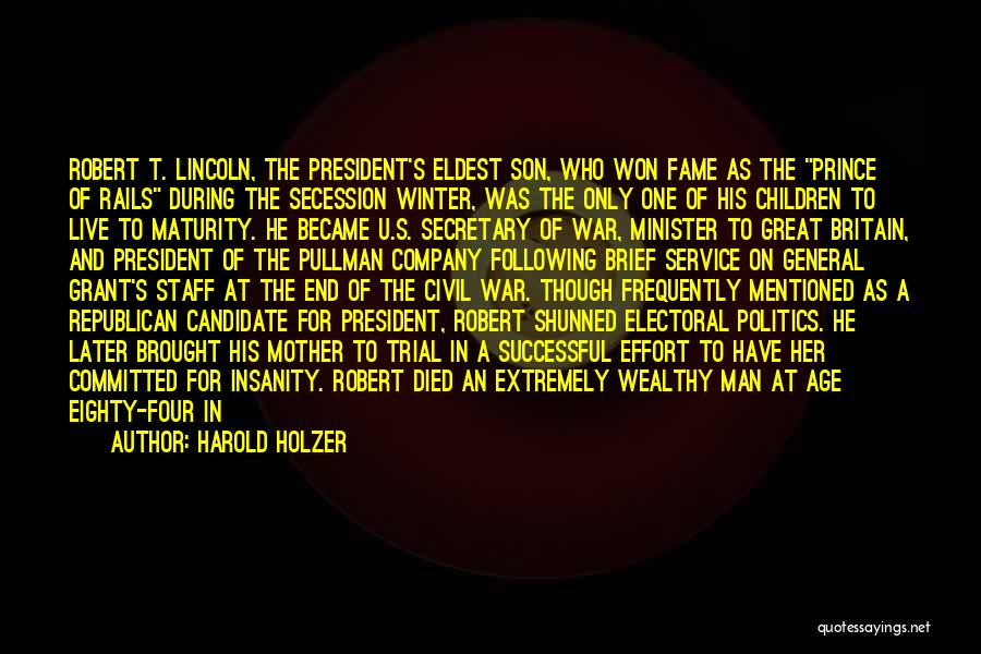 Harold Holzer Quotes: Robert T. Lincoln, The President's Eldest Son, Who Won Fame As The Prince Of Rails During The Secession Winter, Was