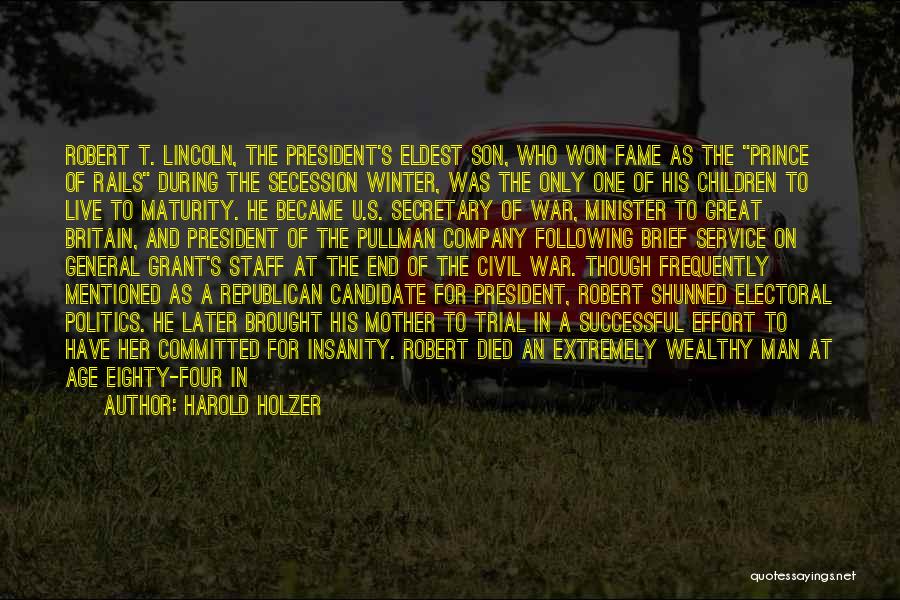 Harold Holzer Quotes: Robert T. Lincoln, The President's Eldest Son, Who Won Fame As The Prince Of Rails During The Secession Winter, Was