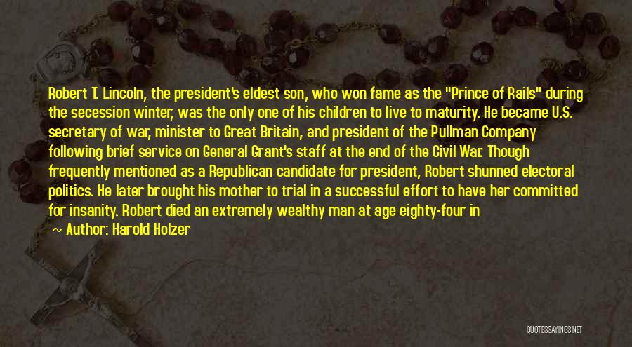 Harold Holzer Quotes: Robert T. Lincoln, The President's Eldest Son, Who Won Fame As The Prince Of Rails During The Secession Winter, Was