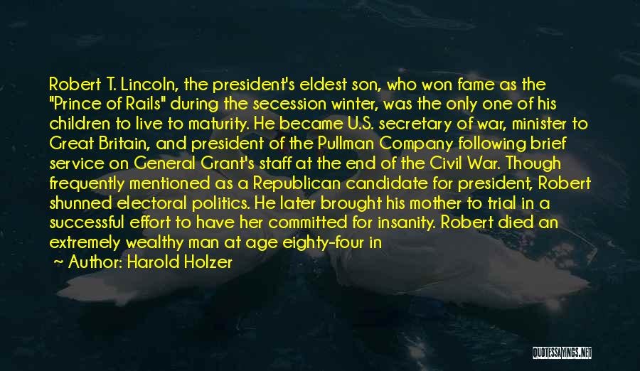 Harold Holzer Quotes: Robert T. Lincoln, The President's Eldest Son, Who Won Fame As The Prince Of Rails During The Secession Winter, Was
