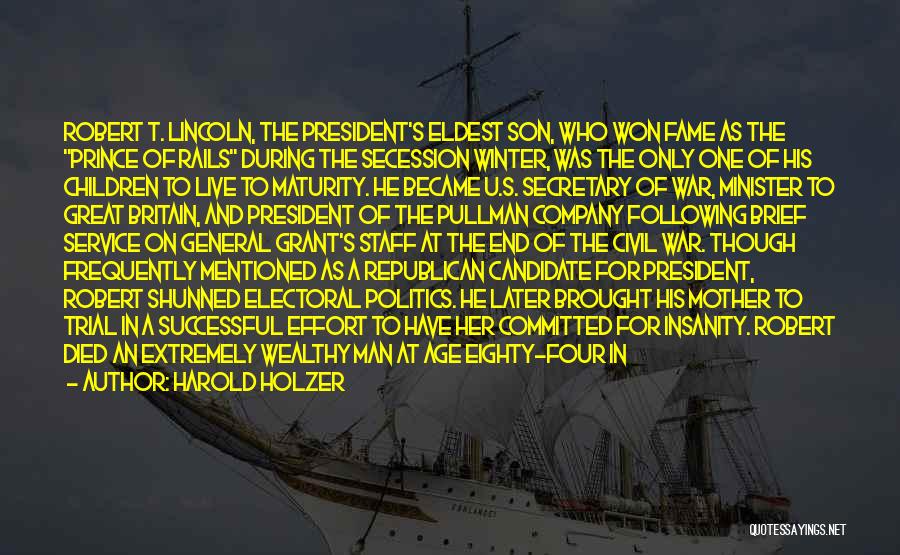 Harold Holzer Quotes: Robert T. Lincoln, The President's Eldest Son, Who Won Fame As The Prince Of Rails During The Secession Winter, Was
