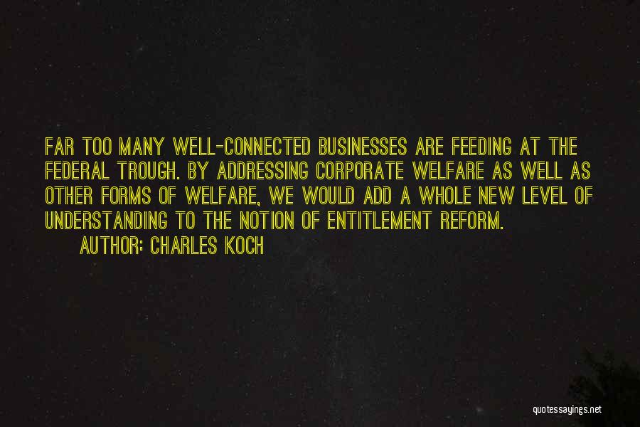 Charles Koch Quotes: Far Too Many Well-connected Businesses Are Feeding At The Federal Trough. By Addressing Corporate Welfare As Well As Other Forms