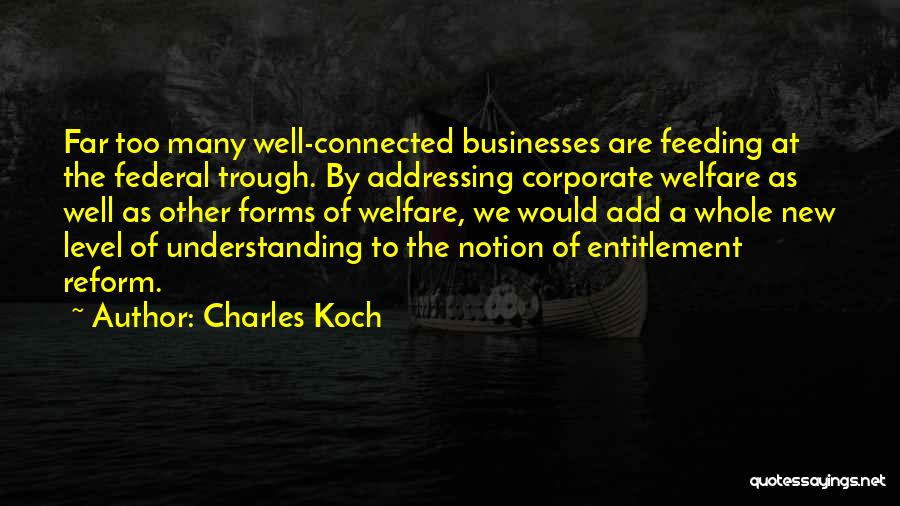 Charles Koch Quotes: Far Too Many Well-connected Businesses Are Feeding At The Federal Trough. By Addressing Corporate Welfare As Well As Other Forms