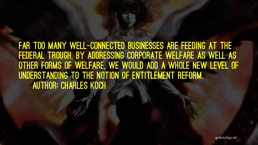 Charles Koch Quotes: Far Too Many Well-connected Businesses Are Feeding At The Federal Trough. By Addressing Corporate Welfare As Well As Other Forms