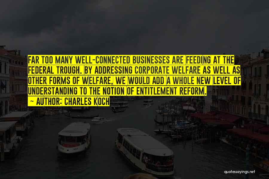 Charles Koch Quotes: Far Too Many Well-connected Businesses Are Feeding At The Federal Trough. By Addressing Corporate Welfare As Well As Other Forms