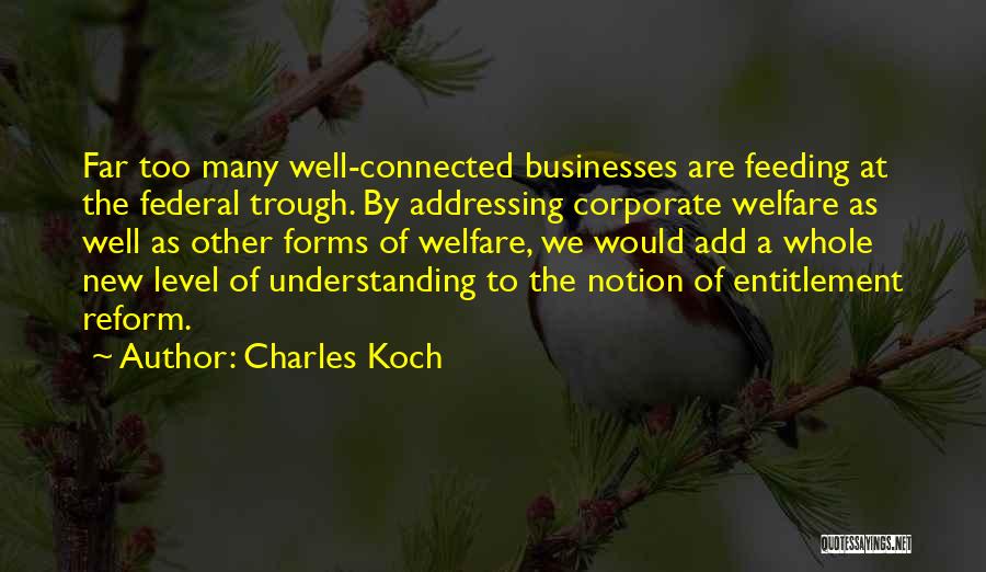 Charles Koch Quotes: Far Too Many Well-connected Businesses Are Feeding At The Federal Trough. By Addressing Corporate Welfare As Well As Other Forms