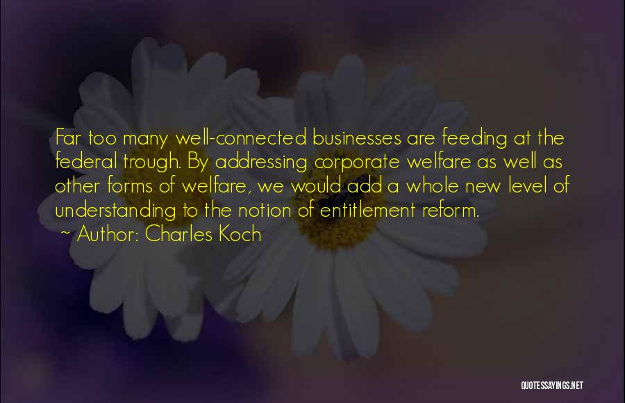 Charles Koch Quotes: Far Too Many Well-connected Businesses Are Feeding At The Federal Trough. By Addressing Corporate Welfare As Well As Other Forms