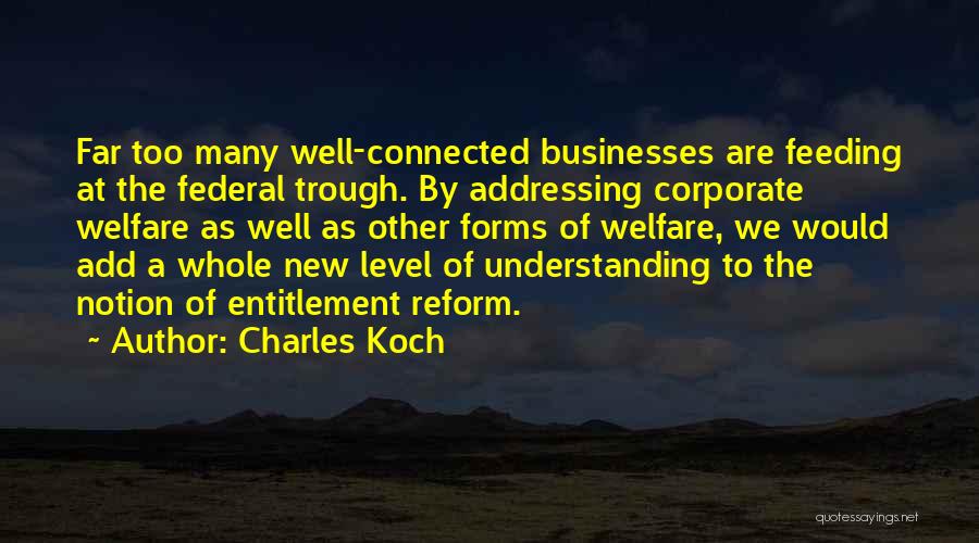 Charles Koch Quotes: Far Too Many Well-connected Businesses Are Feeding At The Federal Trough. By Addressing Corporate Welfare As Well As Other Forms