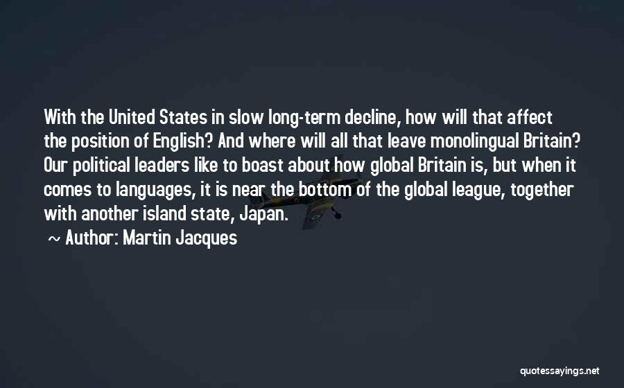 Martin Jacques Quotes: With The United States In Slow Long-term Decline, How Will That Affect The Position Of English? And Where Will All