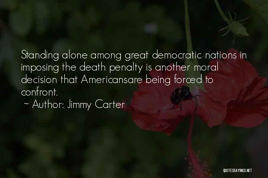 Jimmy Carter Quotes: Standing Alone Among Great Democratic Nations In Imposing The Death Penalty Is Another Moral Decision That Americansare Being Forced To