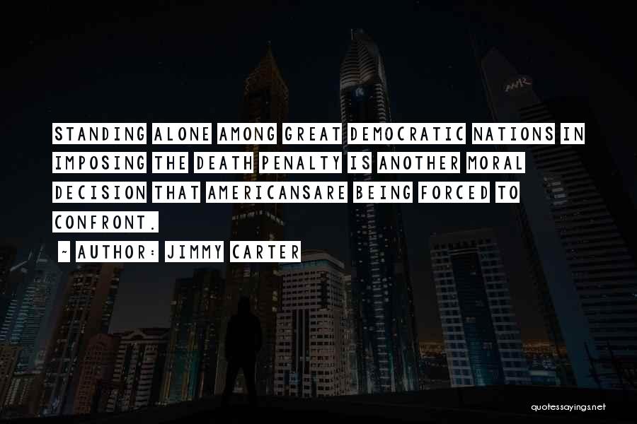 Jimmy Carter Quotes: Standing Alone Among Great Democratic Nations In Imposing The Death Penalty Is Another Moral Decision That Americansare Being Forced To
